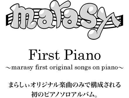 First Piano ～marasy first original songs on piano～ まらしぃオリジナル楽曲のみで構成される 初のピアノソロアルバム。