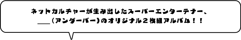 ネットカルチャーが生み出したスーパーエンターテナー、＿＿（アンダーバー）のオリジナル2枚組アルバム！！