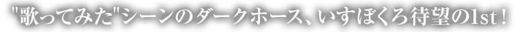 ”歌ってみた”シーンのダークホース、いすぼくろ待望の1st！