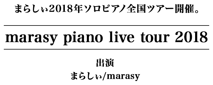 まらしぃ2018年ソロピアノ全国ツアー開催。「marasy piano live tour 2018」 出演 まらしぃ/marasy