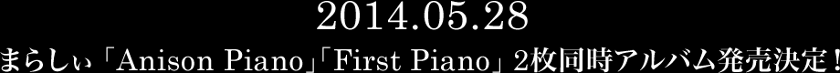 2014.05.28 まらしぃ 「Anison Piano」「First Piano」 2枚同時アルバム発売決定！